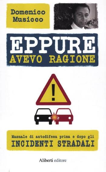 Eppure avevo ragione. Manuale di autodifesa prima e dopo gli incidenti stradali - Domenico Musicco - Libro Aliberti 2012, Yahoopolis. Guide postmoderne | Libraccio.it
