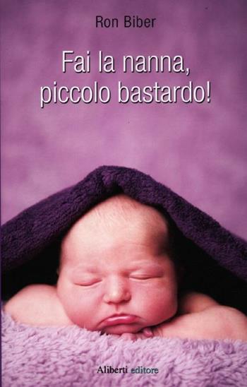 Fai la nanna, piccolo bastardo! - Ron Biber - Libro Aliberti 2012 | Libraccio.it