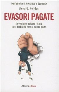 Evasori pagate! Se vogliamo salvare l'Italia tutti - Elena G. Polidori - Libro Aliberti 2012 | Libraccio.it