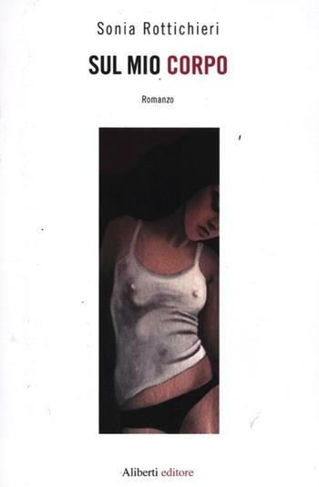 Sul mio corpo - Sonia Rottichieri - Libro Aliberti 2012 | Libraccio.it