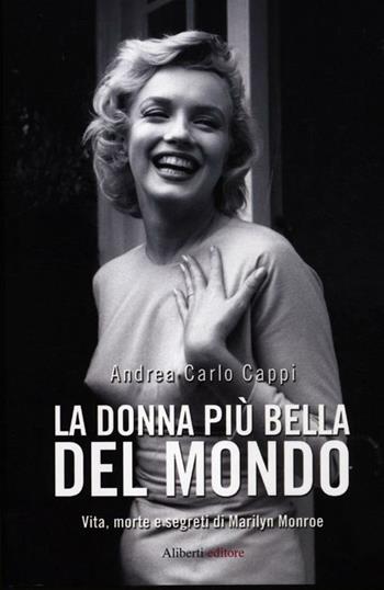 La donna più bella del mondo. Vita morte e segreti di Marylin Monroe - Andrea Carlo Cappi - Libro Aliberti 2012, Yahoopolis. Guide postmoderne | Libraccio.it
