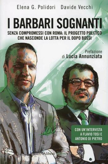 I barbari sognanti. La battaglia per la successione nella Lega - Elena G. Polidori, Davide Vecchi - Libro Aliberti 2012, Storie e personaggi | Libraccio.it