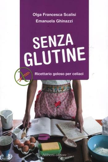 Senza glutine. Ricettario goloso per celiaci - Olga Francesca Scalisi, Emanuela Ghinazzi - Libro Aliberti 2012 | Libraccio.it