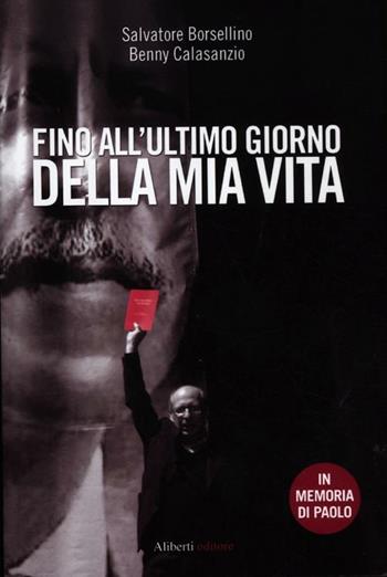 Fino all'ultimo giorno della mia vita - Salvatore Borsellino, Benny Calasanzio - Libro Aliberti 2012 | Libraccio.it