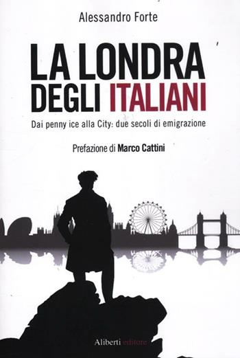 La Londra degli italiani. Dai penny ice alla City: due secoli di emigrazione - Alessandro Forte - Libro Aliberti 2012 | Libraccio.it