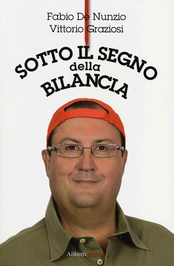 Sotto il segno della bilancia - Fabio De Nunzio, Vittorio Graziosi - Libro Aliberti 2012 | Libraccio.it