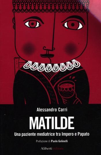 Matilde. Una paziente mediatrice tra Impero e Papato - Alessandro Carri - Libro Aliberti 2012 | Libraccio.it