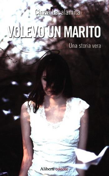 Volevo un marito. Una storia vera - Cinzia Lacalamita - Libro Aliberti 2012 | Libraccio.it
