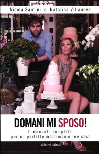 Domani mi sposo! Il manuale completo per un perfetto matrimonio low cost - Nicola Santini, Natalina Villanova - Libro Aliberti 2012 | Libraccio.it