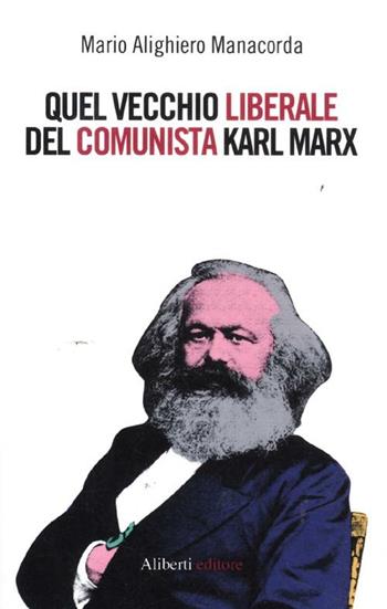 Quel vecchio liberale del comunista Karl Marx - M. Alighiero Manacorda - Libro Aliberti 2012 | Libraccio.it