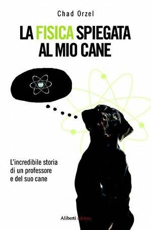 La fisica spiegata al mio cane - Chad Orzel - Libro Aliberti 2012 | Libraccio.it