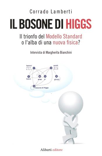 Il bosone di Higgs. Il trionfo del Modello Standard o l'alba di una nuova fisica? - Corrado Lamberti - Libro Aliberti 2012 | Libraccio.it
