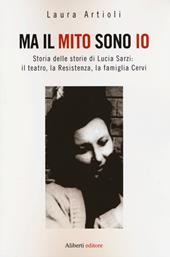 Ma il mito sono io. Storia delle storie di Lucia Sarzi: il teatro, la Resistenza, la famiglia Cervi