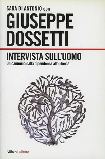 Intervista sull'uomo. Un cammino dipendenza-libertà - Giuseppe Dossetti, Sara Di Antonio - Libro Aliberti 2012 | Libraccio.it