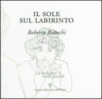 Il sole sul labirinto - Roberto Bianchi - Libro ARPANet 2008, La bellezza nelle parole | Libraccio.it