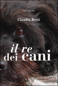 Il re dei cani - Claudia Betti - Libro ARPANet 2009, ARPABook | Libraccio.it