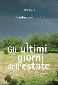 Gli ultimi giorni dell'estate - Gianluca Zaniboni - Libro ARPANet 2009, ARPABook | Libraccio.it