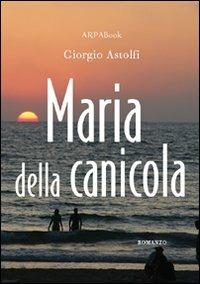 Maria della canicola - Giorgio Astolfi - Libro ARPANet 2009, ARPABook | Libraccio.it