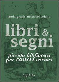 Libri & segni. Piccola biblioteca per cancri curiosi - Maria Grazia Mezzadri Cofano - Libro ARPANet 2010, Libri & segni | Libraccio.it