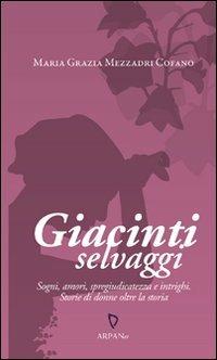 Giacinti selvaggi. Sogni, amori, spregiudicatezza e intrighi. Storie di donne oltre la storia - Maria Grazia Mezzadri Cofano - Libro ARPANet 2010, CONCEPTS Letteratura | Libraccio.it