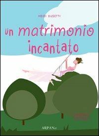 Un matrimonio incantato - Heidi Busetti - Libro ARPANet 2010, Wedding stories | Libraccio.it
