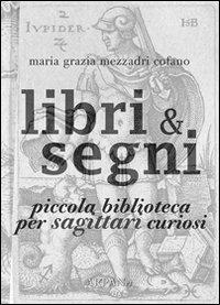 Libri & segni. Piccola biblioteca per sagittari curiosi - Maria Grazia Mezzadri Cofano - Libro ARPANet 2011, Libri & segni | Libraccio.it