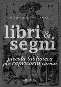 Libri & segni. Piccola biblioteca per capricorni curiosi - Maria Grazia Mezzadri Cofano - Libro ARPANet 2011, Libri & segni | Libraccio.it