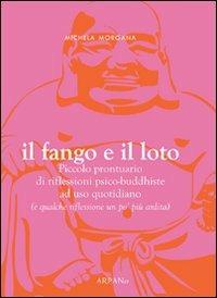 Il fango e il loto. Piccolo prontuario di riflessioni psico-buddhiste ad uso quotidiano (e qualche riflessione un po' più ardita) - Michela Morgana - Libro ARPANet 2011, Autori italiani | Libraccio.it