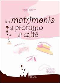 Un matrimonio al profumo di caffè - Heidi Busetti - Libro ARPANet 2011, Wedding stories | Libraccio.it