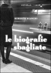 Le biografie sbagliate - Roberto Bianchi - Libro ARPANet 2011, ARPABook | Libraccio.it
