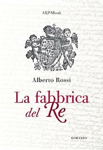 La fabbrica del re - Alberto Rossi - Libro ARPANet 2012, ARPABook | Libraccio.it