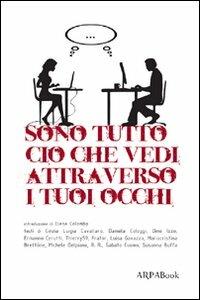 Sono tutto ciò che vedi attraverso i tuoi occhi  - Libro ARPANet 2012, ARPABook | Libraccio.it