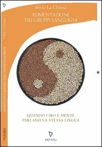 Alimentazione dei gruppi sanguigni. Quando cibo e mente parlano la stessa lingua - Silvia La Chiusa - Libro ARPANet 2013, Psicoterapia | Libraccio.it