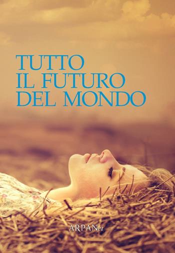 Tutto il futuro del mondo  - Libro ARPANet 2014, Autori italiani | Libraccio.it