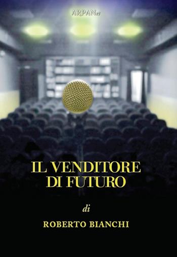 Il venditore di futuro - Roberto Bianchi - Libro ARPANet 2015, Autori italiani | Libraccio.it
