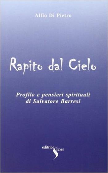 Rapito dal cielo. Profilo e pensieri spirituali di Salvatore Barresi - Alfio Di Pietro - Libro Sion 2005 | Libraccio.it