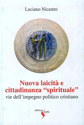 Nuova laicità e cittadinanza «spirituale». Vie dell'impegno politico cristiano - Luciano Nicastro - Libro Sion 2006 | Libraccio.it
