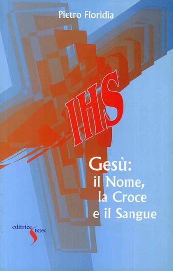 Gesù: il nome, la croce e il sangue - Pietro Floridia - Libro Sion 2006 | Libraccio.it