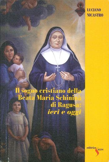 Il sogno crisitano della beata Maria Schininà di Ragusa: ieri e oggi - Luciano Nicastro - Libro Sion 2009 | Libraccio.it