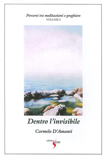 Percorsi tra meditazioni e preghiere. Vol. 2: Dentro l'invisibile. - Carmelo D'Amanti - Libro Sion 2017 | Libraccio.it