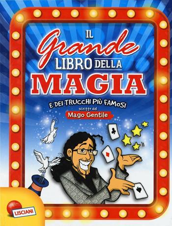 Il grande libro della magia e dei trucchi più famosi. Mago Gentile. Ediz. a colori - Gabriele Gentile - Libro Liscianigiochi 2016 | Libraccio.it