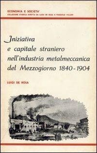Iniziativa e capitale straniero nell'industria metalmeccanica del Mezzogiorno (1840-1904) - Luigi De Rosa - Libro Giannini Editore 2003, Economia e società | Libraccio.it