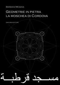 Geometrie in pietra. La moschea di Cordova - Barbara Messina - Libro Giannini Editore 2004, Architettura e urbanistica | Libraccio.it