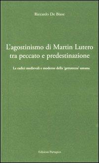 L'agostinismo di Martin Lutero tra peccato e predestinazione. Le radici medievali e moderne della «gettatezza» umana - Riccardo De Biase - Libro Giannini Editore 2006, Edizioni Partagées | Libraccio.it