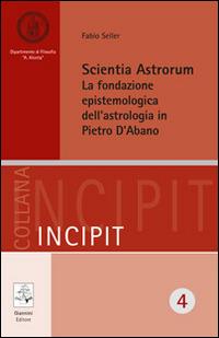 Scientia astrorum. La fondazione epistemologica dell'astrologia in Pietro d'Abano - Fabio Seller - Libro Giannini Editore 2009, Incipit | Libraccio.it