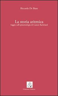 La storia aritmica. Saggio sull'epistemologia di Gaston Bachelard - Riccardo De Biase - Libro Giannini Editore 2009, Tasselli | Libraccio.it