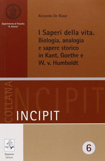 I saperi della vita. Biologia, analogia e sapere storico in Kant, Goethe e W. v. Humbolt - Riccardo De Biase - Libro Giannini Editore 2011, Incipit | Libraccio.it