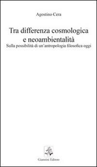 Tra differenza cosmologica e neoambientalità. Sulla possibilità di un'antropologia filosofica oggi - Agostino Cera - Libro Giannini Editore 2013, Tasselli | Libraccio.it