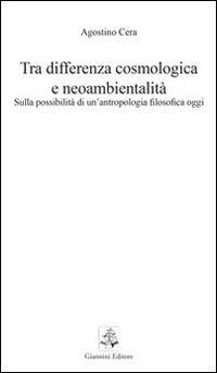 Tra differenza cosmologica e neoambientalità. Sulla possibilità di un'antropologia filosofica oggi - Agostino Cera - Libro Giannini Editore 2013, Tasselli | Libraccio.it