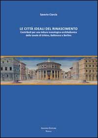 Le città ideali del Rinascimento. Contributi per una lettura iconologico-architettonica delle tavole di Urbino, Baltimora e Berlino - Saverio Ciarcia - Libro Giannini Editore 2014 | Libraccio.it